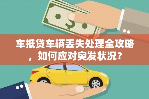 唐河车抵贷车辆丢失处理全攻略，如何应对突发状况？