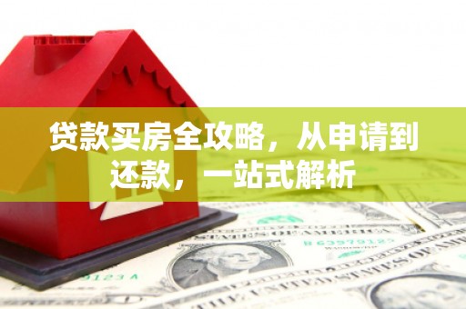 城北贷款买房全攻略，从申请到还款，一站式解析