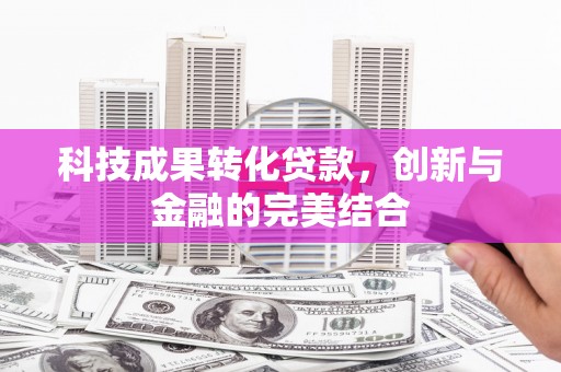 双辽科技成果转化贷款，创新与金融的完美结合