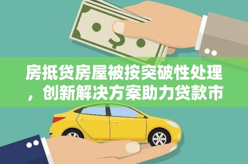海棠房抵贷房屋被按突破性处理，创新解决方案助力贷款市场