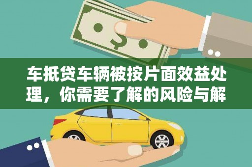 洪雅车抵贷车辆被按片面效益处理，你需要了解的风险与解决方案
