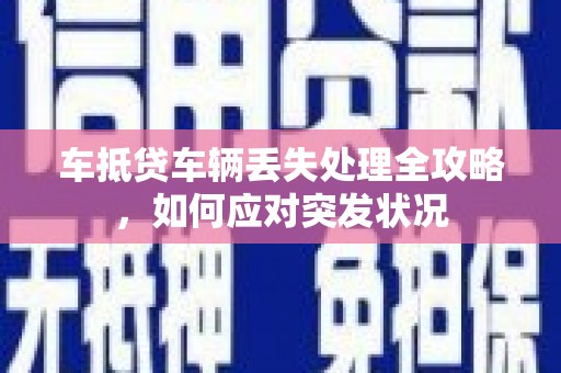 石峰车抵贷车辆丢失处理全攻略，如何应对突发状况
