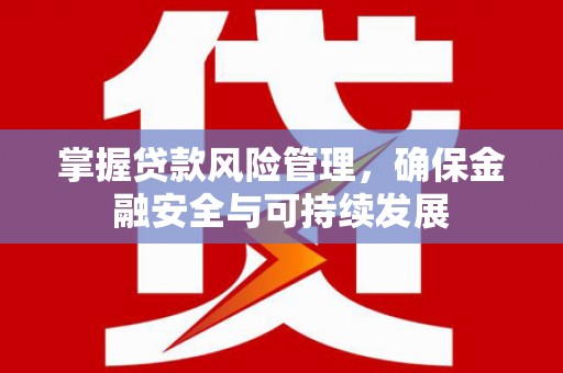 乐昌掌握贷款风险管理，确保金融安全与可持续发展