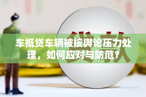 湛江车抵贷车辆被按舆论压力处理，如何应对与防范？