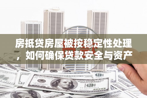 鹤岗房抵贷房屋被按稳定性处理，如何确保贷款安全与资产稳定？