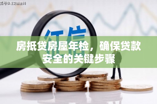 辛集房抵贷房屋年检，确保贷款安全的关键步骤