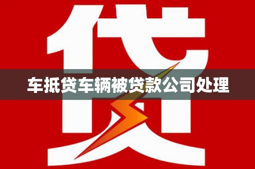 龙井车抵贷车辆被贷款公司处理