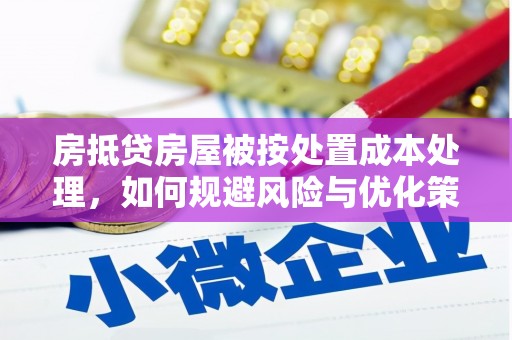 邵东房抵贷房屋被按处置成本处理，如何规避风险与优化策略