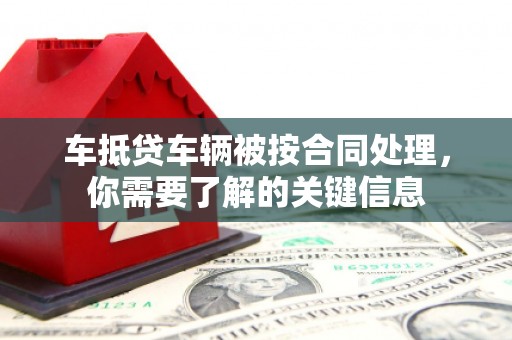 连山车抵贷车辆被按合同处理，你需要了解的关键信息
