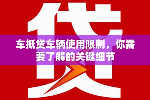 舒兰车抵贷车辆使用限制，你需要了解的关键细节